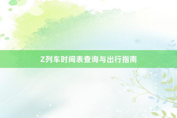 Z列车时间表查询与出行指南