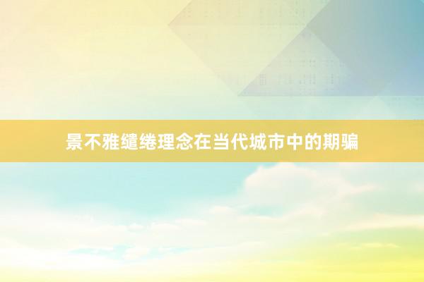 景不雅缱绻理念在当代城市中的期骗