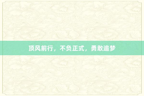 顶风前行，不负正式，勇敢追梦